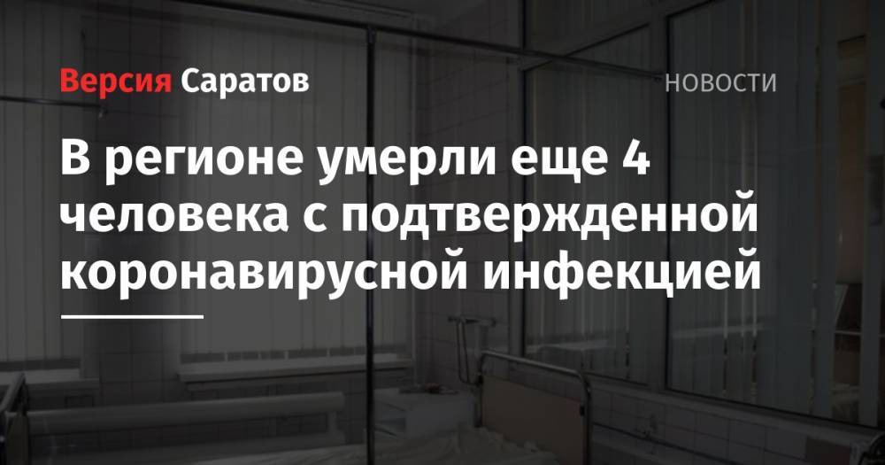Станислав Шувалов - В регионе умерли еще 4 человека с подтвержденной коронавирусной инфекцией - nversia.ru - Саратовская обл.