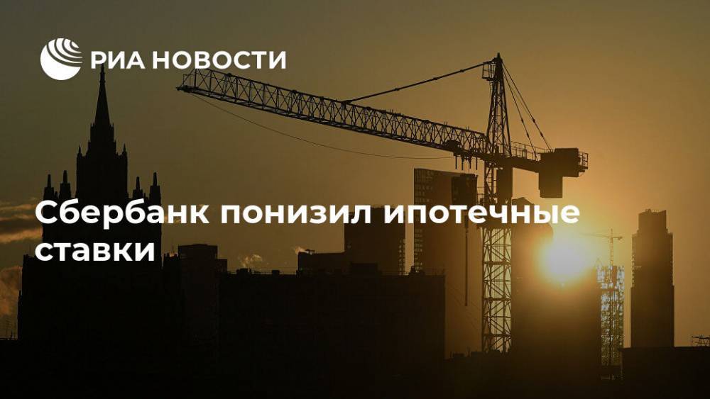 Сбербанк понизил ипотечные ставки - ria.ru - Москва