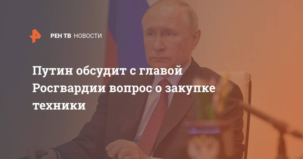 Владимир Путин - Дмитрий Песков - Виктор Золотов - Путин обсудит с главой Росгвардии вопрос о закупке техники - ren.tv - Россия