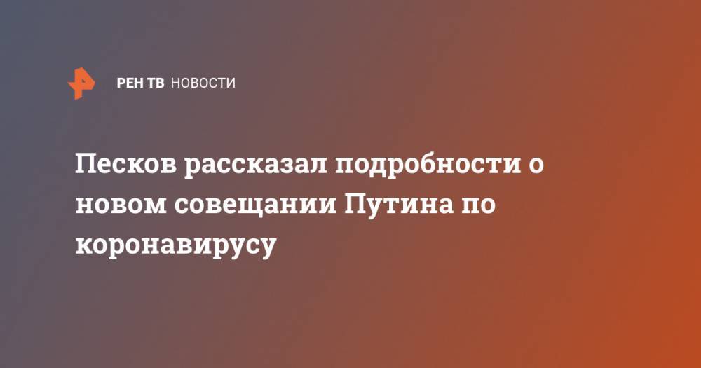 Владимир Путин - Максим Решетников - Михаил Мурашко - Антон Котяков - Песков рассказал подробности о новом совещании Путина по коронавирусу - ren.tv - Россия