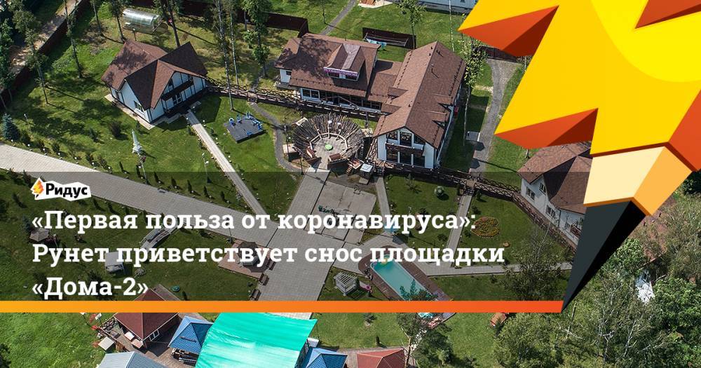 «Первая польза откоронавируса»: Рунет приветствует снос площадки «Дома-2» - ridus.ru - Москва - Россия