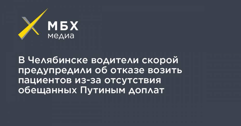 Владимир Путин - Алексей Прянишников - В Челябинске водители скорой предупредили об отказе возить пациентов из-за отсутствия обещанных Путиным доплат - mbk.news - Челябинск