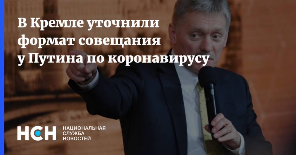 Владимир Путин - Дмитрий Песков - Виктор Золотов - В Кремле уточнили формат совещания у Путина по коронавирусу - nsn.fm - Россия