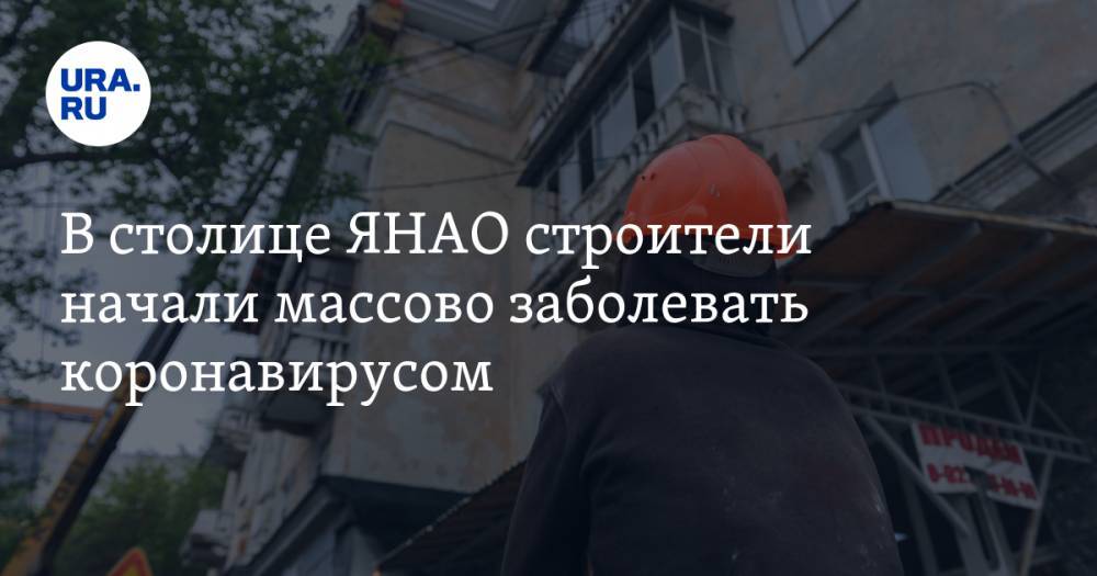 Татьяна Бучкова - В столице ЯНАО строители начали массово заболевать коронавирусом - ura.news - Салехард - окр. Янао
