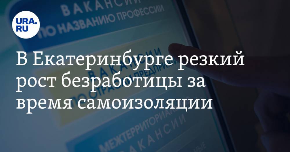 Владимир Путин - В Екатеринбурге резкий рост безработицы за время самоизоляции. У мэрии есть объяснение - ura.news - Россия - Екатеринбург