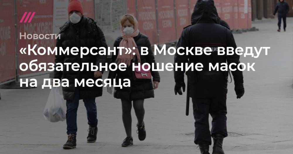 «Коммерсант»: в Москве введут обязательное ношение масок на два месяца - tvrain.ru - Москва