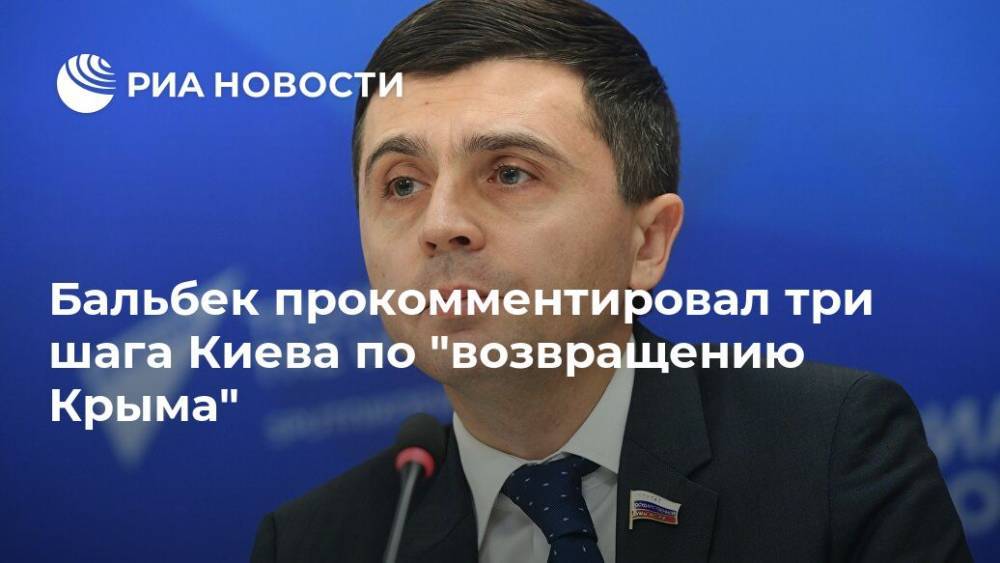 Руслан Бальбек - Дмитрий Кулеба - Бальбек прокомментировал три шага Киева по "возвращению Крыма" - ria.ru - Москва - Россия - Украина - Киев - Крым