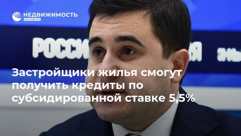 Владимир Путин - Никита Стасишин - Застройщики жилья смогут получить кредиты по субсидированной ставке 5,5% - realty.ria.ru - Москва - Россия
