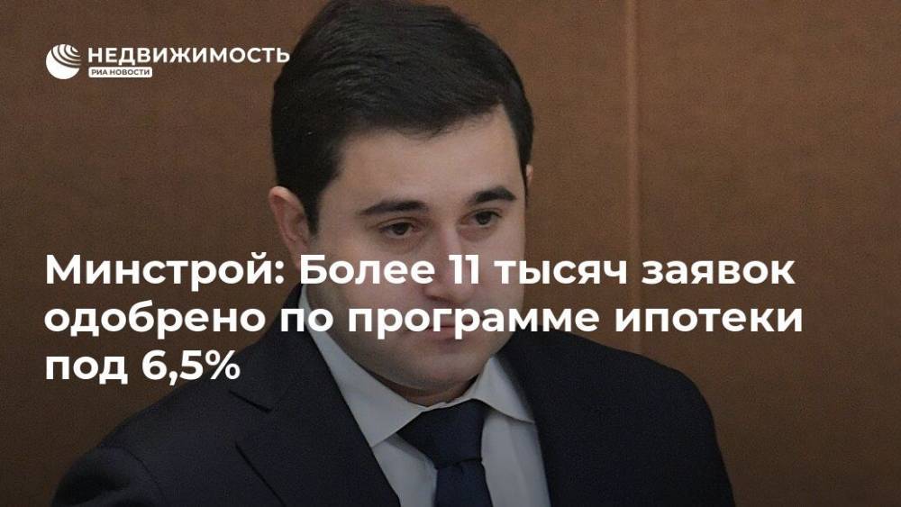Владимир Путин - Никита Стасишин - Минстрой: Более 11 тысяч заявок одобрено по программе ипотеки под 6,5% - realty.ria.ru - Москва - Россия
