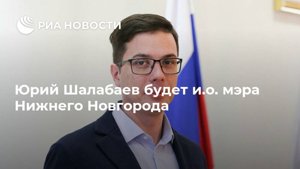 Владимир Панов - Юрий Шалабаев - Юрий Шалабаев будет и.о. мэра Нижнего Новгорода - ria.ru - Россия - Нижний Новгород
