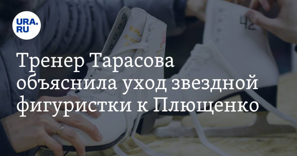 Этери Тутберидзе - Татьяна Тарасова - Даниил Глейхенгауз - Анна Щербакова - Александра Трусова - Евгений Плющенко - Тренер Тарасова объяснила уход звездной фигуристки к Плющенко - ura.news - Россия