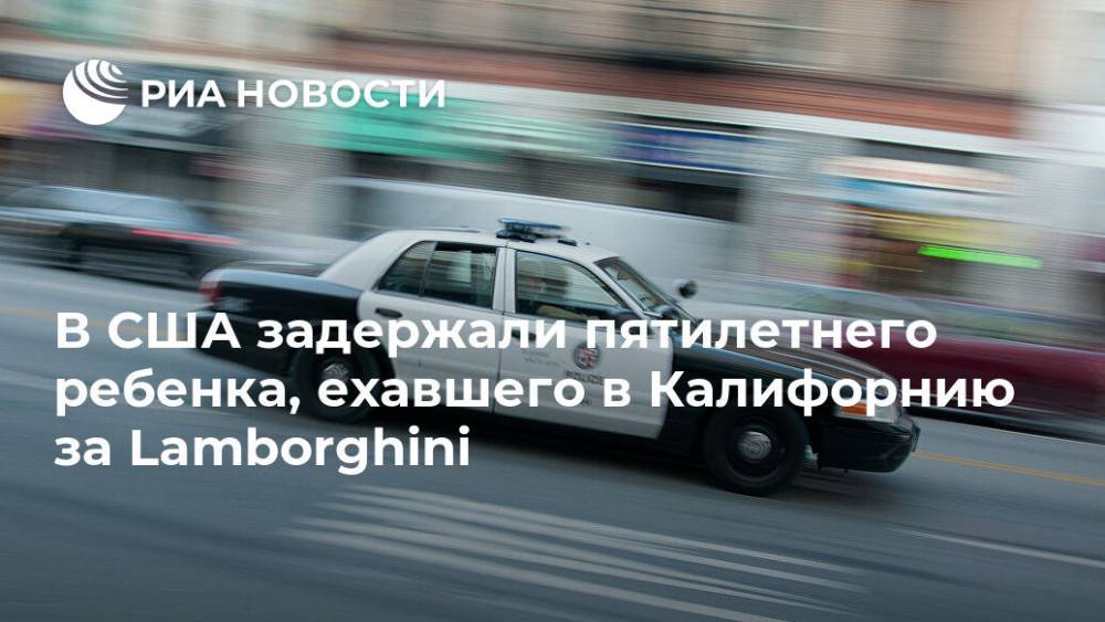 В США задержали пятилетнего ребенка, ехавшего в Калифорнию за Lamborghini - ria.ru - США - Вашингтон - USA - Юта - шт. Калифорния