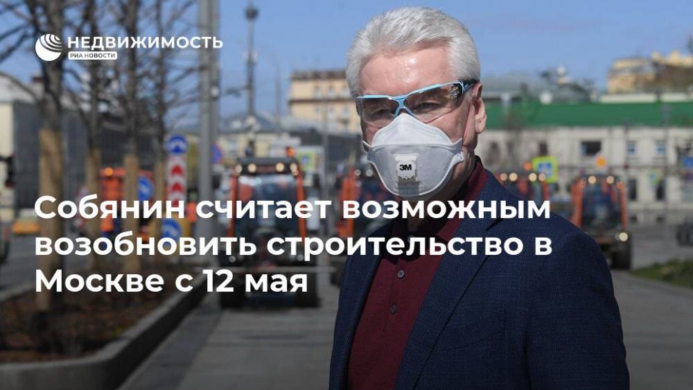 Владимир Путин - Сергей Собянин - Собянин считает возможным возобновить строительство в Москве с 12 мая - realty.ria.ru - Москва - Россия - Строительство