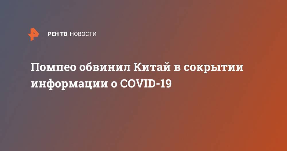 Майк Помпео - Помпео обвинил Китай в сокрытии информации о COVID-19 - ren.tv - Китай - США - Ухань