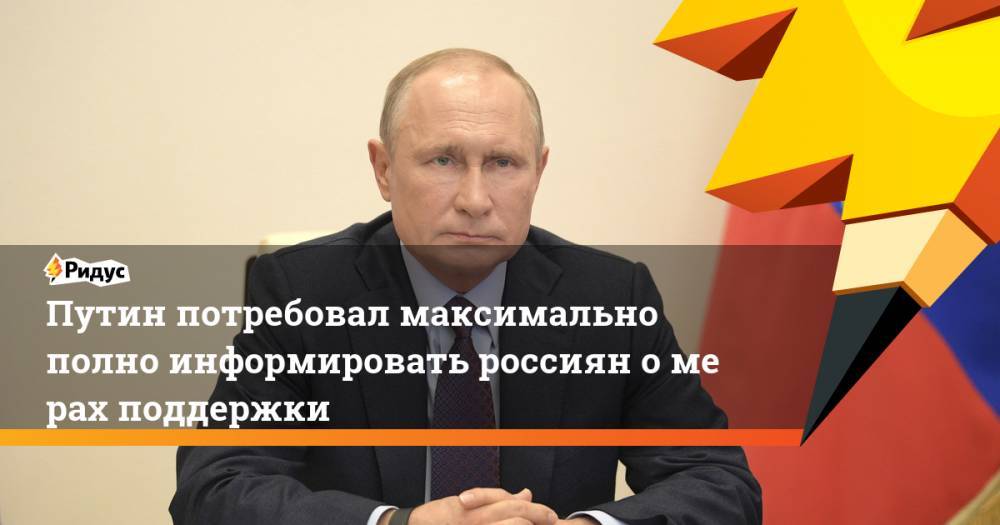 Владимир Путин - Путин потребовал максимально полно информировать россиян омерах поддержки - ridus.ru - Россия