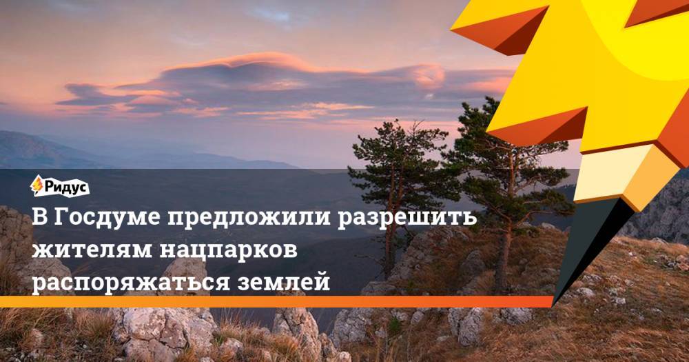 Николай Николаев - В Госдуме предложили разрешить жителям нацпарков распоряжаться землей - ridus.ru - Россия