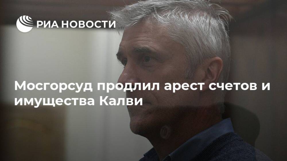 Майкл Калви - Мосгорсуд продлил арест счетов и имущества Калви - ria.ru - Москва