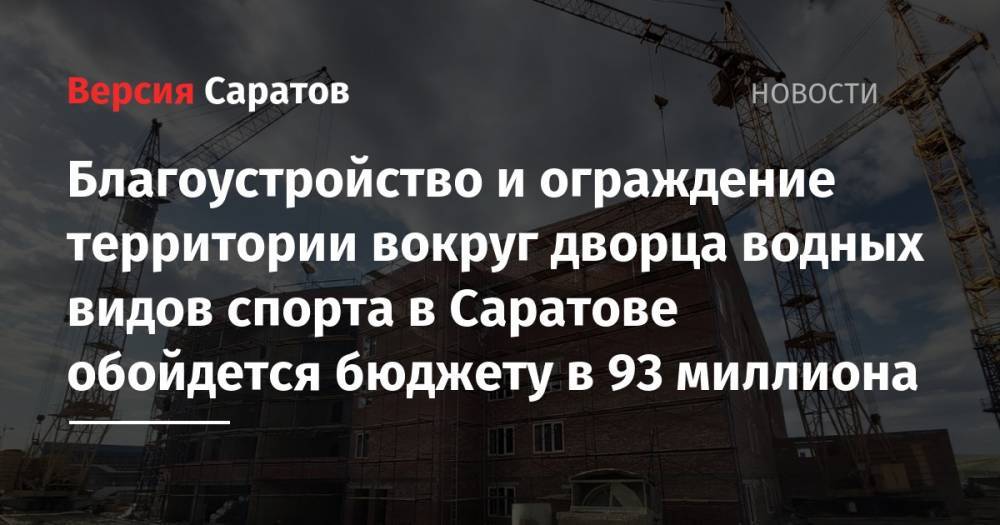 Благоустройство и ограждение территории вокруг дворца водных видов спорта в Саратове обойдется бюджету в 93 миллиона - nversia.ru - Саратовская обл. - Саратов