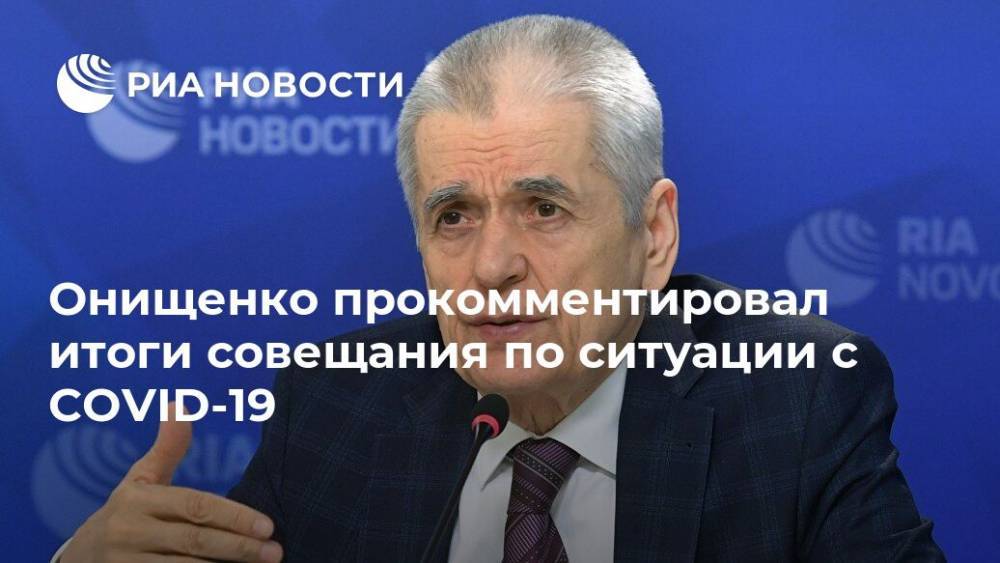Владимир Путин - Геннадий Онищенко - Онищенко прокомментировал итоги совещания по ситуации с COVID-19 - ria.ru - Москва - Россия
