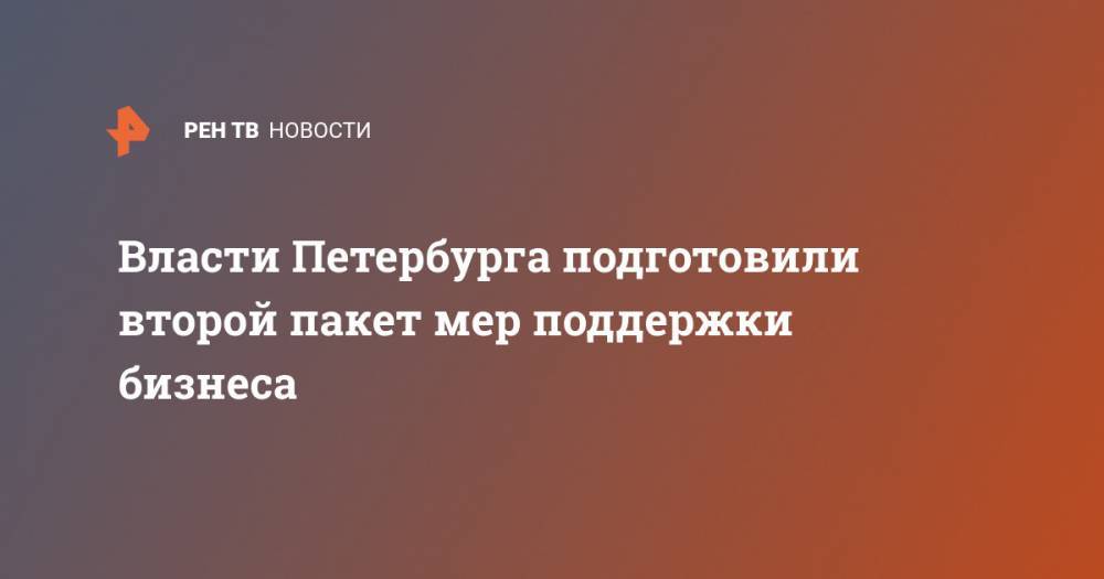 Власти Петербурга подготовили второй пакет мер поддержки бизнеса - ren.tv - Санкт-Петербург