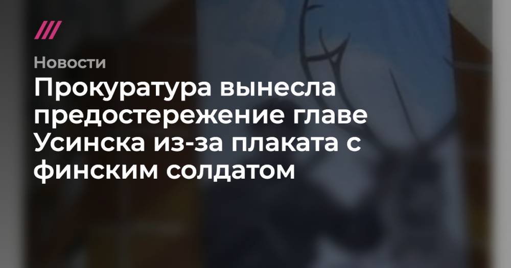 Прокуратура вынесла предостережение главе Усинска из-за плаката с финским солдатом - tvrain.ru - Россия - Германия - Усинск