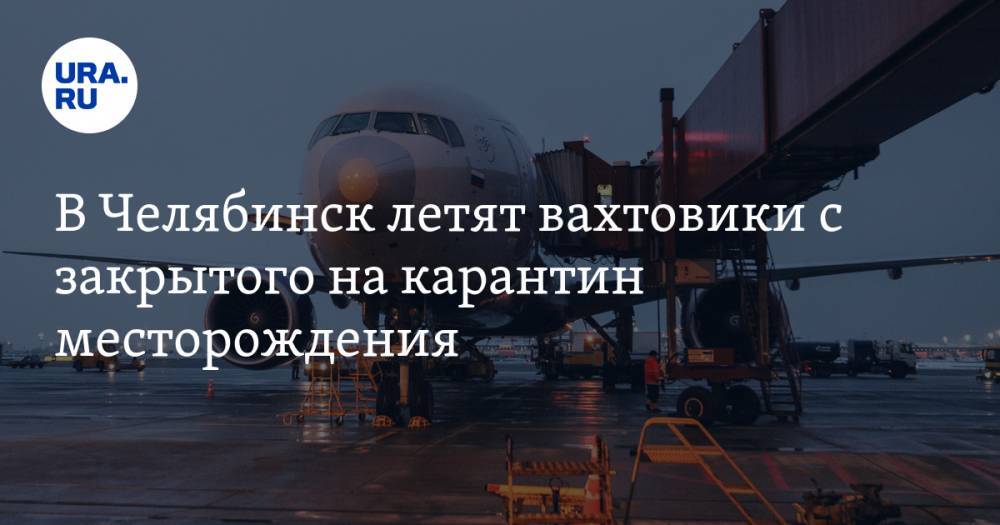 В Челябинск летят вахтовики с закрытого на карантин месторождения - ura.news - Челябинская обл. - Челябинск - респ. Саха