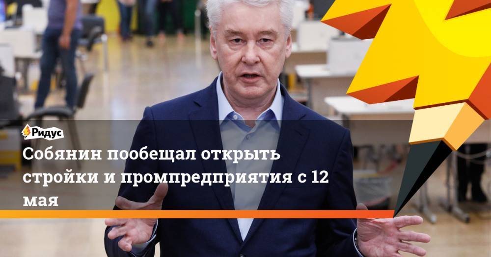 Владимир Путин - Сергей Собянин - Собянин пообещал открыть стройки и промпредприятия с 12 мая - ridus.ru - Москва