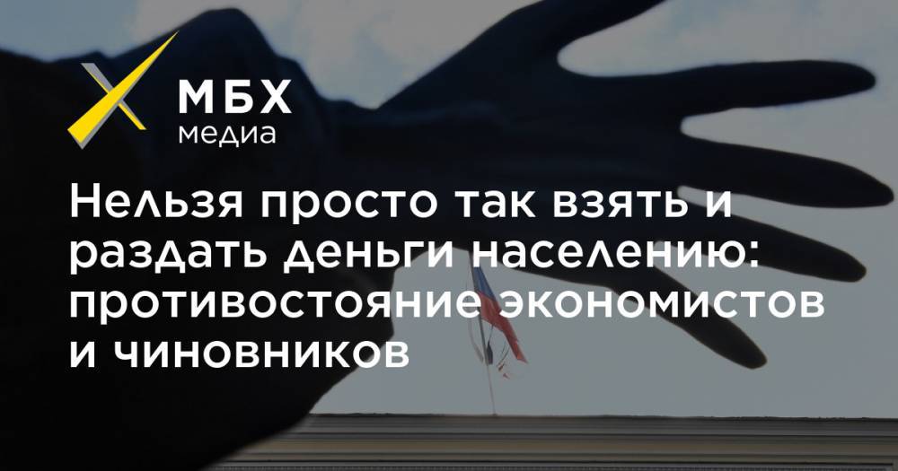Антон Силуанов - Сергей Гуриев - Нельзя просто так взять и раздать деньги населению: противостояние экономистов и чиновников - mbk.news - США - Япония - Сербия