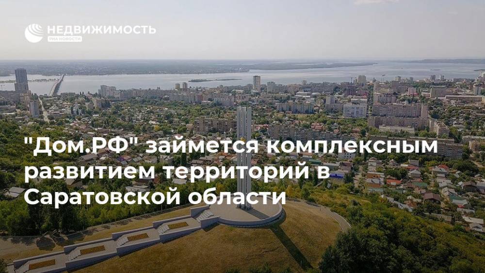 "Дом.РФ" займется комплексным развитием территорий в Саратовской области - realty.ria.ru - Москва - Саратовская обл.