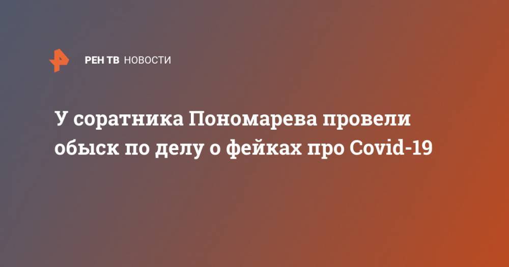 У соратника Пономарева провели обыск по делу о фейках про Covid-19 - ren.tv - Вологодская обл.