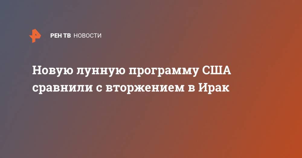 Дональд Трамп - Новую лунную программу США сравнили с вторжением в Ирак - ren.tv - Россия - США - Вашингтон - Ирак - Афганистан
