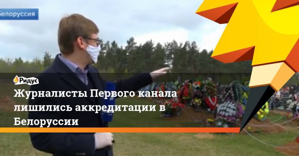 Журналисты Первого канала лишились аккредитации в Белоруссии - ridus.ru - Россия - Белоруссия