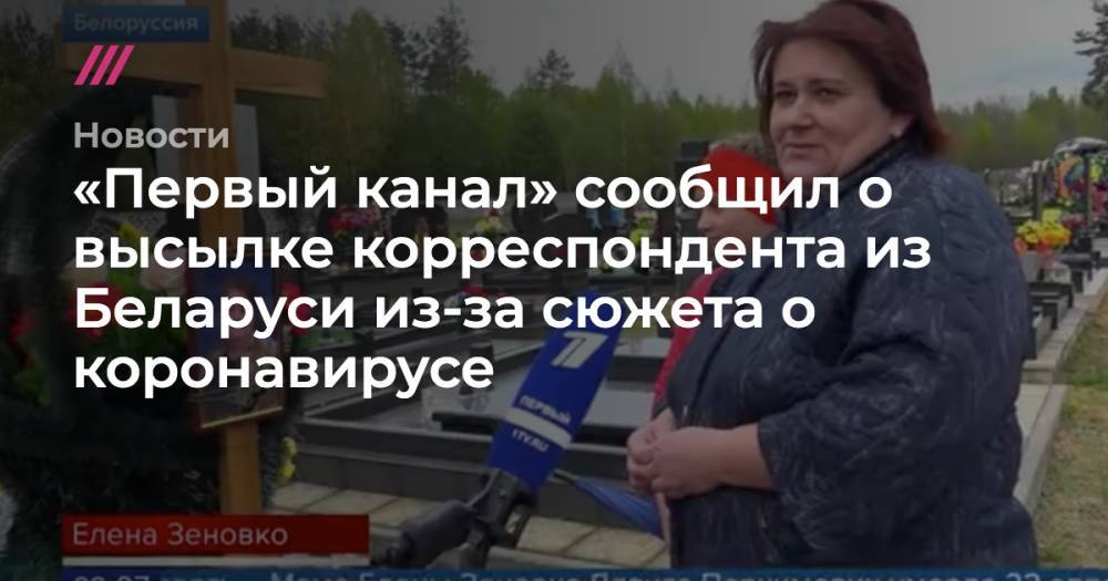 Анатолий Глаз - «Первый канал» сообщил о высылке корреспондента из Беларуси из-за сюжета о коронавирусе - tvrain.ru - Россия - Белоруссия