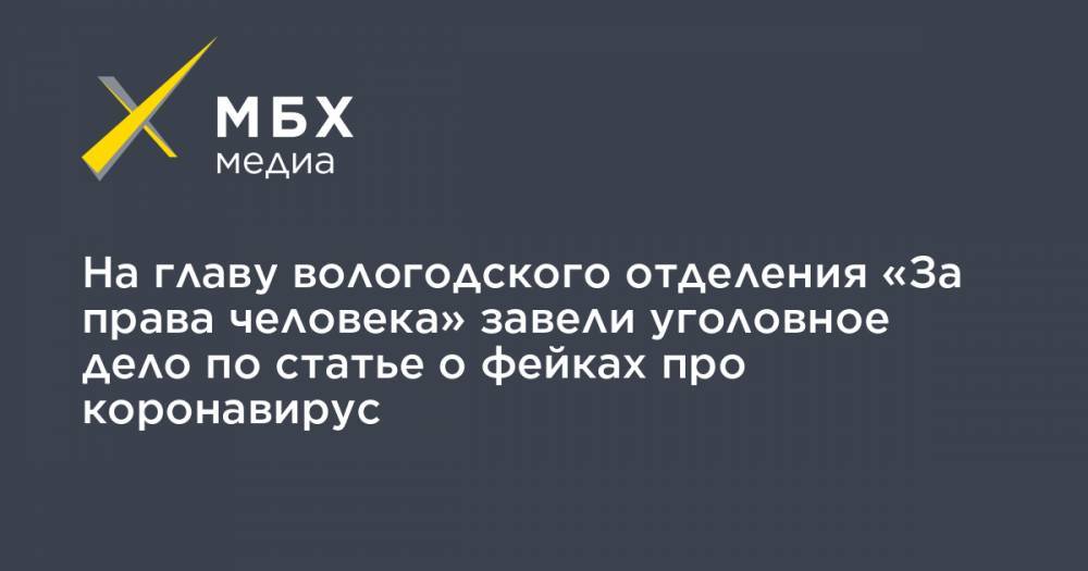 На главу вологодского отделения «За права человека» завели уголовное дело по статье о фейках про коронавирус - mbk.news - Санкт-Петербург - Вологда - Череповец