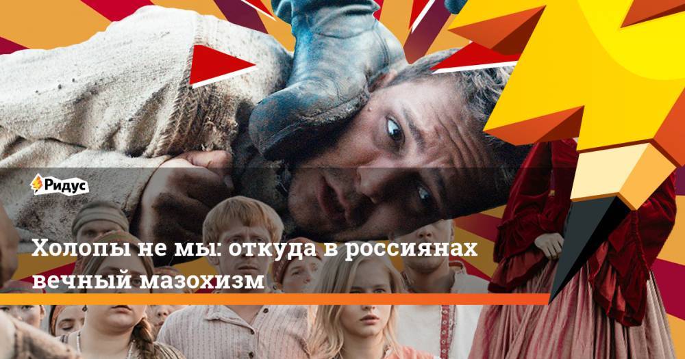Холопы не мы: откуда в россиянах вечный мазохизм - ridus.ru - Москва