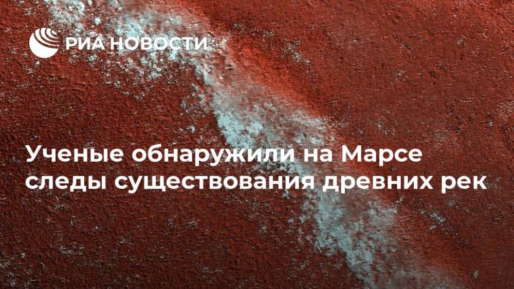 Ученые обнаружили на Марсе следы существования древних рек - ria.ru - Москва