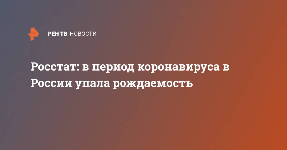 Елена Егорова - Росстат: в период коронавируса в России упала рождаемость - ren.tv - Россия