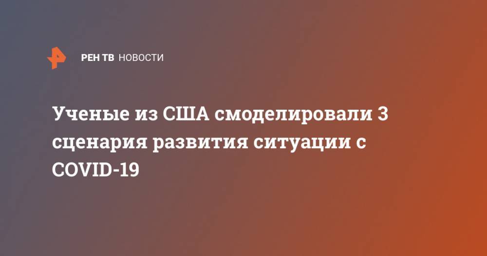 Ученые из США смоделировали 3 сценария развития ситуации с COVID-19 - ren.tv - США - шт. Миннесота