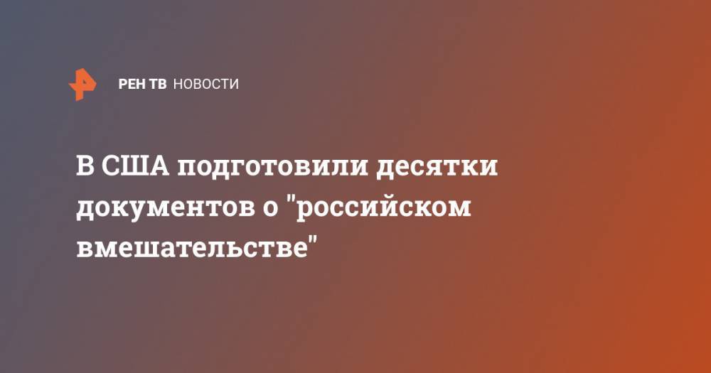 В США подготовили десятки документов о "российском вмешательстве" - ren.tv - США