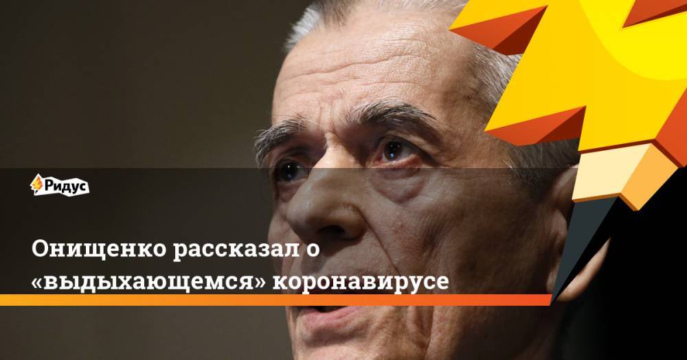 Геннадий Онищенко - Онищенко рассказал о «выдыхающемся» коронавирусе - ridus.ru - Россия