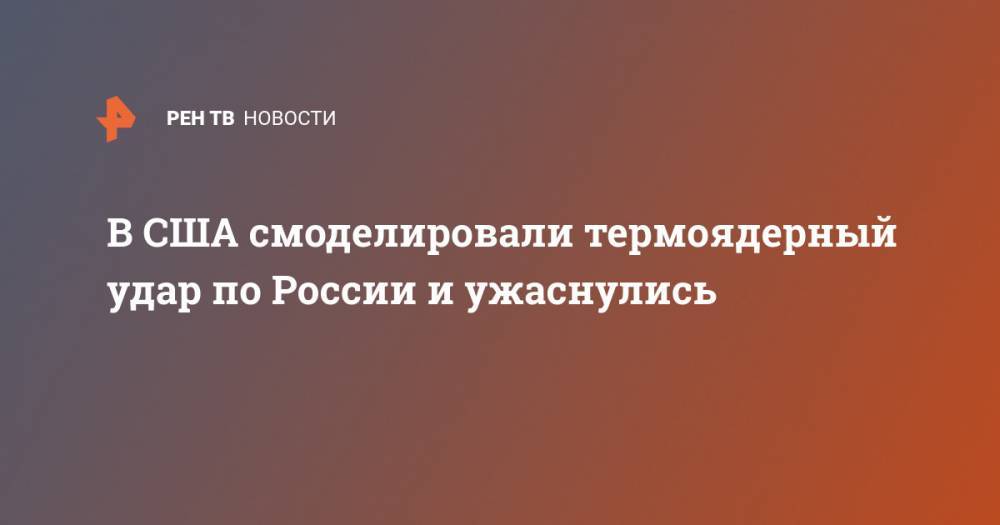 В США смоделировали термоядерный удар по России и ужаснулись - ren.tv - Москва - Россия - США - респ. Коми