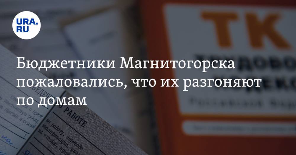 Бюджетники Магнитогорска пожаловались, что их разгоняют по домам - ura.news - Челябинская обл. - Магнитогорск