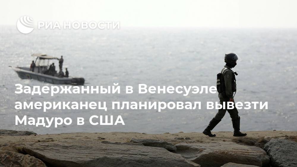 Задержанный в Венесуэле американец планировал вывезти Мадуро в США - ria.ru - Москва - США - Венесуэла - Каракас