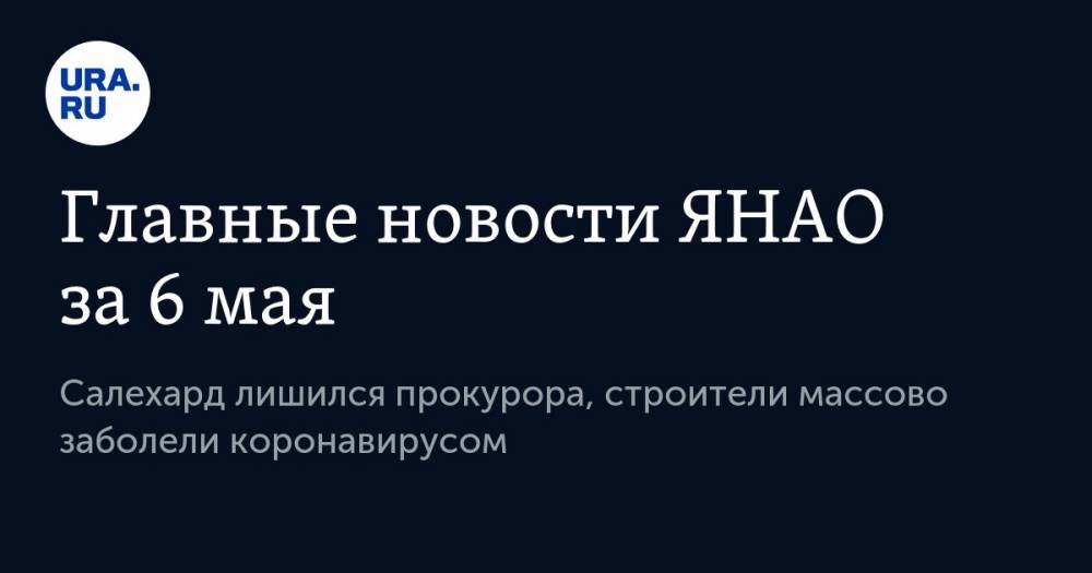 Дмитрий Артюхов - Главные новости ЯНАО за 6 мая. Салехард лишился прокурора, строители массово заболели коронавирусом - ura.news - Россия - Салехард - окр. Янао