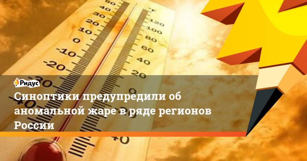 Роман Вильфанд - Синоптики предупредили об аномальной жаре в ряде регионов России - ridus.ru - Россия - Челябинская обл. - Тюменская обл. - Свердловская обл. - Курганская обл. - Омская обл. - Томская обл.