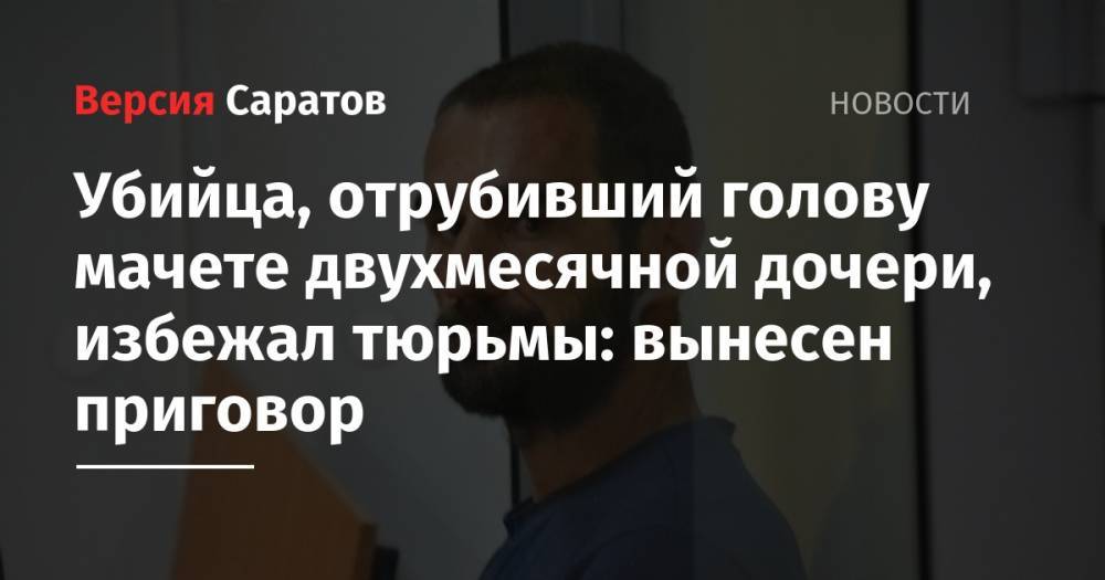Убийца, отрубивший голову мачете двухмесячной дочери, избежал тюрьмы: вынесен приговор - nversia.ru - респ. Ингушетия - Саратов