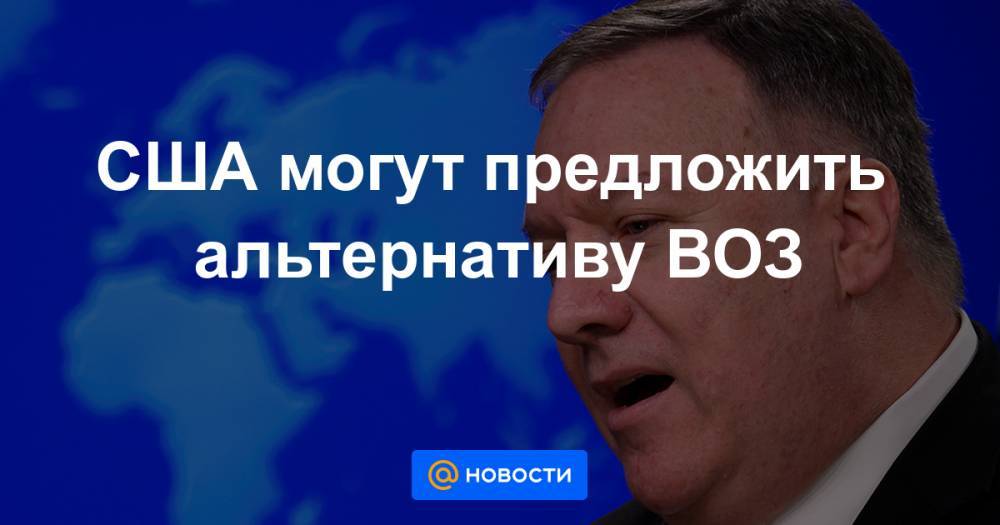 Дональд Трамп - США могут предложить альтернативу ВОЗ - news.mail.ru - США - Вашингтон