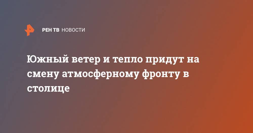 Михаил Леус - Южный ветер и тепло придут на смену атмосферному фронту в столице - ren.tv - Москва - Московская обл.