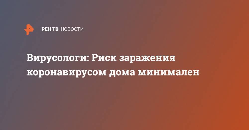 Евгений Тимаков - Александр Лукашев - Вирусологи: Риск заражения коронавирусом дома минимален - ren.tv