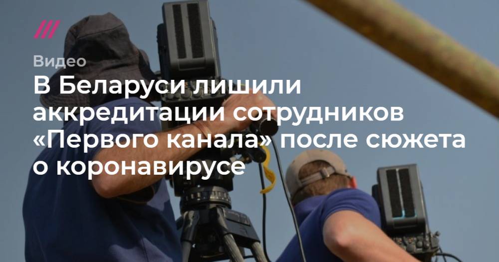 Джонс Хопкинс - В Беларуси лишили аккредитации сотрудников «Первого канала» после сюжета о коронавирусе - tvrain.ru - Россия - Белоруссия